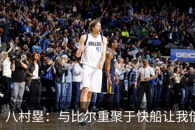 八村塁：与比尔重聚于快船让我倍感亲切